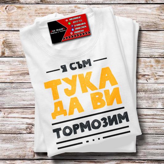 Тениска "Я съм тука да ви ТОРМОЗИМ"